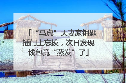 “马虎”夫妻家钥匙插门上忘拔，次日发现钱包竟“蒸发”了